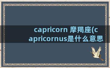 capricorn 摩羯座(capricornus是什么意思)